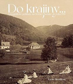 Do krajiny... Fotografické pohľady na Horné Uhorsko do roku 1918