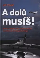 A dolů musíš! - Vážné, tragické, ale i mnoho příhod veselých ze života pilota Migů