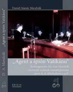Agent a špión Vatikánu - Redemptorista Ján Ivan Mastiliak, slovenský účastník monsterprocesu proti A.A.Machalkovi a spol.