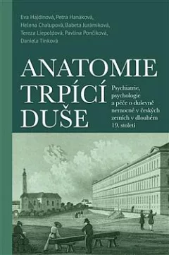 Anatomie trpící duše: Psychiatrie, psychologie a péče o duševně nemocné v českých zemích v dlouhém 19. století
