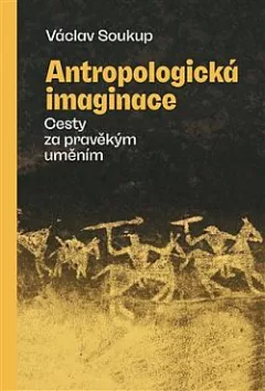 Antropologická imaginace: Cesty za pravěkým uměním