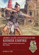 Armies, Allies and Enemies of The Khmer Empire Volume 1: The Khmer Empire and its Army 802-1430 CE