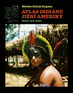 Atlas Indiánů Jižní Ameriky: Život, sex, smrt