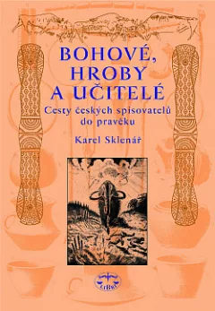 Bohové, hroby a učitelé: Cesty českých spisovatelů do pravěku