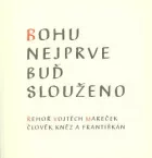 Bohu nejprve buď slouženo: Řehoř Vojtěch Mareček, člověk, kněz a františkán