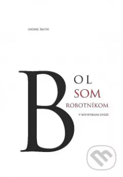 Bol som robotníkom v Sovietskom zväze