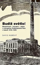 Budiž světlo!: Bezpečnost - korupce - zájmy v energetice Podkarpatské Rusi v letech 1919-1945