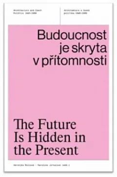 Budoucnost je skryta v přítomnosti: Architektura a česká politika 1945–1989