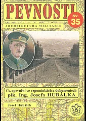 Československé opevnění ve vzpomínkách a dokumentech plukovníka Ing. Josefa Hubálka