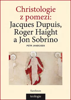 Christologie z pomezí: Jacques Dupuis, Roger Haight a Jon Sobrino