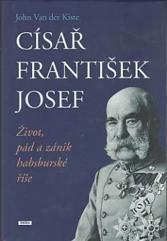 Císař František Josef: život, pád a zánik habsburské říše