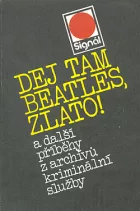 Dej tam Beatles, zlato! a další příběhy z archivů kriminální služby
