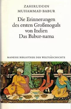 Die Erinnerungen des ersten Großmoguls von Indien: Das Babur-nama