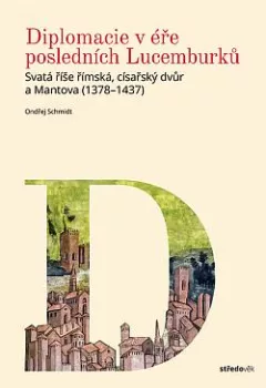 Diplomacie v éře posledních Lucemburků: Svatá říše římská,císařův dvůr a Mantova (1378-1437)