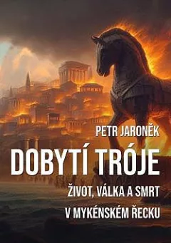 Dobytí Tróje: Život, válka a smrt v mykénském Řecku