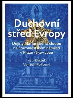Duchovní střed Evropy: Dějiny Mariánského sloupu na Staroměstském náměstí 1650-2020.