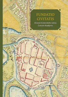 Fundatio civitatis. Zrození královského města Českých Budějovic