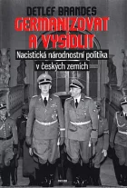 Germanizovat a vysídlit: Nacistická národnostní politika v českých zemích