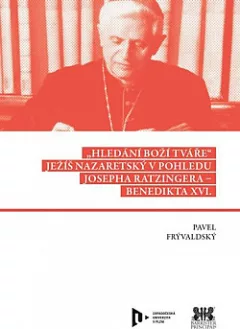 Hledání Boží tváře: Ježíš Nazaretský v pohledu Josepha Ratzingera – Benedikta XVI.