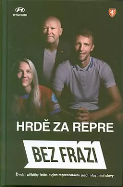 Hrdě za repre: Bez frází: životní příběhy fotbalových reprezentantů jejich vlastními slovy
