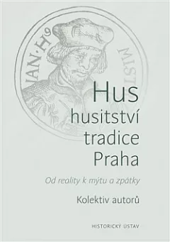 Hus – husitství – tradice – Praha: Od reality k mýtu a zpátky