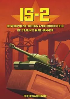 IS-2 - Development, Design & Production of Stalin's War Hammer