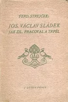 Josef Václav Sládek. Jak žil, pracoval a trpěl