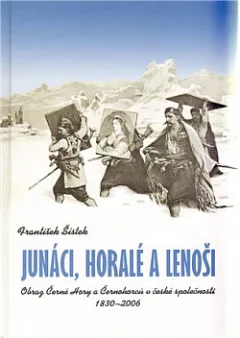 Junáci, horalé a lenoši: Obraz Černé Hory a Černohorců v české společnosti: 1830-2006