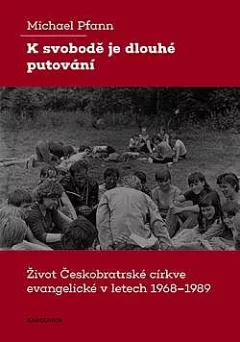 K svobodě je dlouhé putování: Život Českobratrské církve evangelické v letech 1968–1989