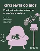 Když máte co říct Praktický průvodce přípravou prezentací a projevů