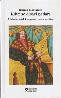 Když se císaři nedaří aneb O habsburských trampotách trochu nevážně