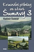 Kriminální příběhy ze staré Šumavy 3