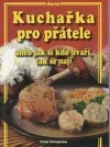 Kuchařka pro přátele aneb jak si kdo uvaří, tak se nají
