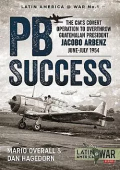 PBSuccess: The CIA's covert operation to overthrow Guatemalan president Jacobo Arbenz June-July 1954