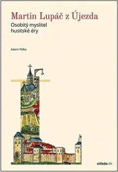 Martin Lupáč z Újezda: Osobitý myslitel husitské éry