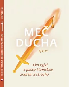 Meč Ducha: Ako vyjsť z pasce klamstiev, zranení a strachu