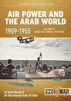 Air Power and the Arab World 1909-1955 Volume 2 : Arab Side Shows, 1914-1918