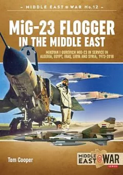 MiG-23 Flogger in the Middle East: Mikoyan I Gurevich MiG-23 in Service in Algeria, Egypt, Iraq, Libya and Syria, 1973 Until Today