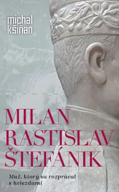 Milan Rastislav Štefánik: Muž, ktorý sa rozprával s hviezdami