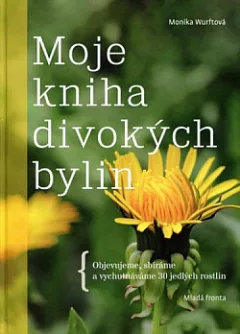 Moje kniha divokých bylin: Objevujeme, sbíráme a vychutnáváme 30 jedlých rostlin