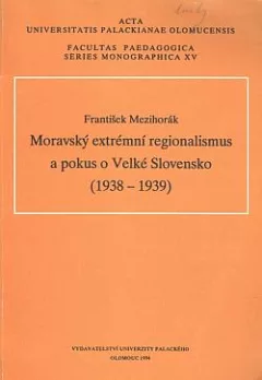 Moravský extrémní regionalismus a pokus o Velké Slovensko (1938 - 1939)