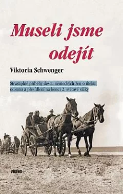Museli jsme odejít: Strastiplné příběhy deseti německých žen o útěku, odsunu a přesídlení