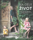 Na celý život: Kniha plná opravdového jídla a zdraví