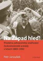 Na Západ hleď!: Proměna zahraničního směřování ČSLA v letech 1989 - 1992