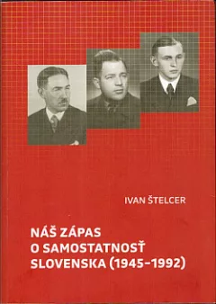 Náš zápas o samostatnosť Slovenska (1945-1992)