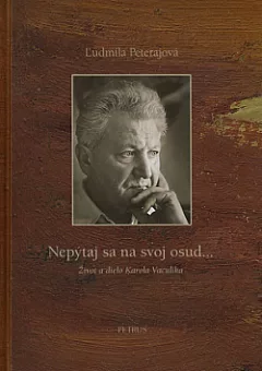 Nepýtaj sa na svoj osud... - Život a dielo Karola Vaculíka