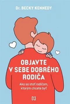 Objavte v sebe dobrého rodiča: Ako sa stať rodičom, ktorým chcete byť