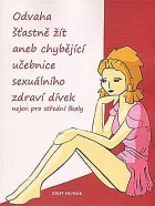 Odvaha šťastně žít aneb chybějící učebnice sexuálního zdraví dívek nejen pro střední školy