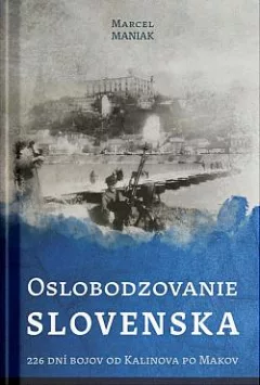 Oslobodzovanie Slovenska: 226 dní bojov od Kalinova po Makov