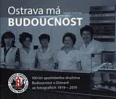 Ostrava má Budoucnost: 100 let spotřebního družstva Budoucnost v Ostravě ve fotografiích 1919-2019